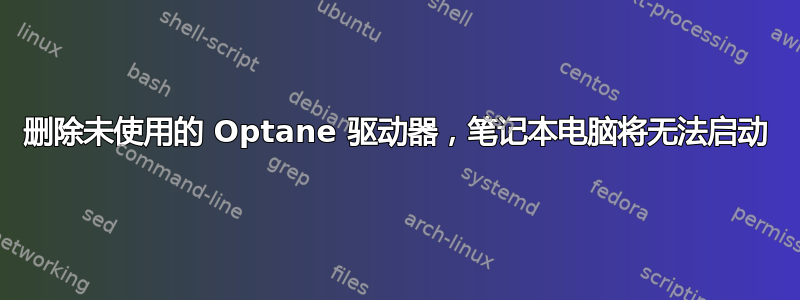 删除未使用的 Optane 驱动器，笔记本电脑将无法启动