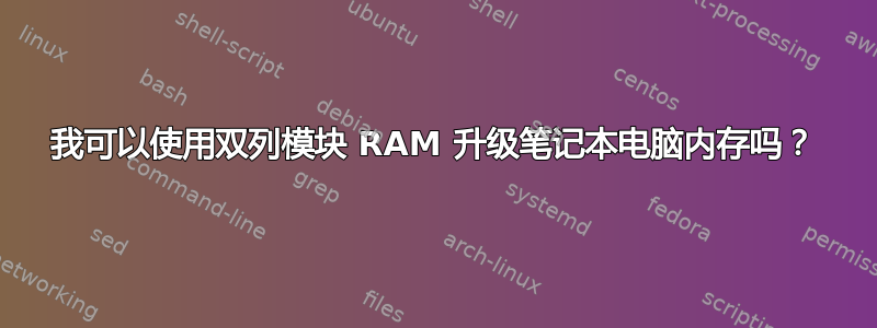 我可以使用双列模块 RAM 升级笔记本电脑内存吗？