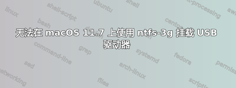 无法在 macOS 11.7 上使用 ntfs-3g 挂载 USB 驱动器