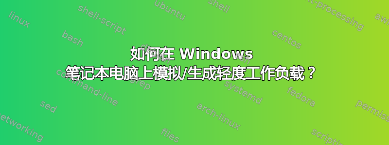 如何在 Windows 笔记本电脑上模拟/生成轻度工作负载？