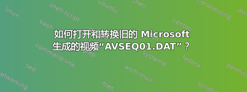 如何打开和转换旧的 Microsoft 生成的视频“AVSEQ01.DAT”？