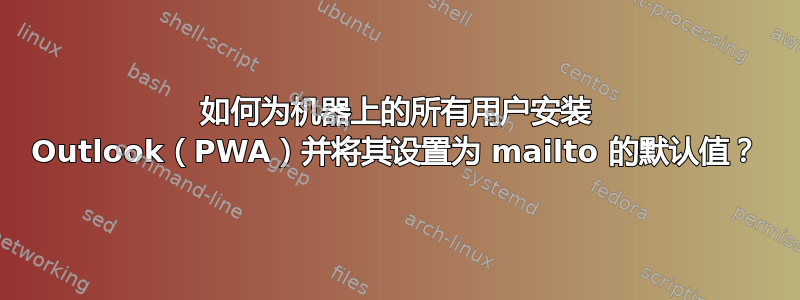 如何为机器上的所有用户安装 Outlook（PWA）并将其设置为 mailto 的默认值？