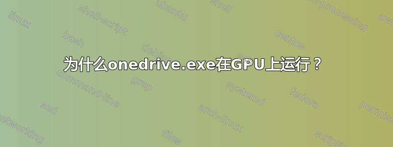 为什么onedrive.exe在GPU上运行？