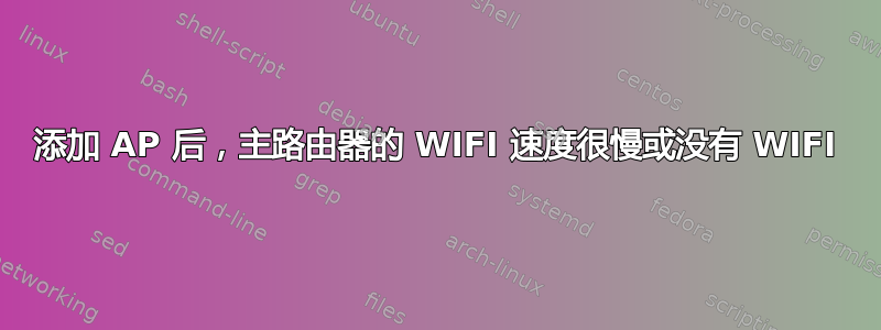 添加 AP 后，主路由器的 WIFI 速度很慢或没有 WIFI