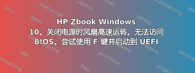 HP Zbook Windows 10。关闭电源时风扇高速运转。无法访问 BIOS。尝试使用 F 键并启动到 UEFI