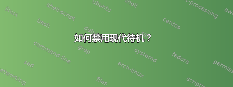 如何禁用现代待机？ 