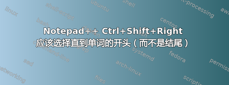 Notepad++ Ctrl+Shift+Right 应该选择直到单词的开头（而不是结尾）