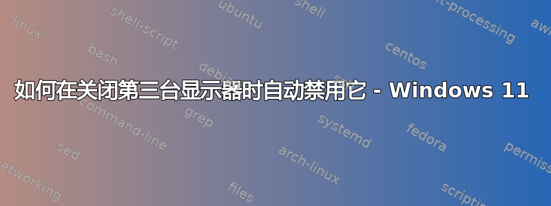 如何在关闭第三台显示器时自动禁用它 - Windows 11