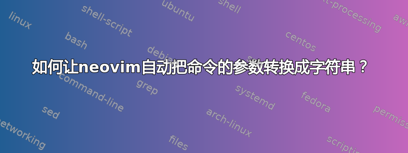 如何让neovim自动把命令的参数转换成字符串？