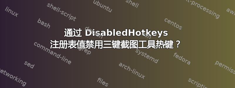 通过 DisabledHotkeys 注册表值禁用三键截图工具热键？