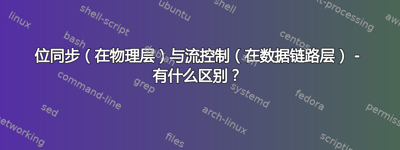 位同步（在物理层）与流控制（在数据链路层） - 有什么区别？