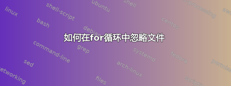 如何在for循环中忽略文件