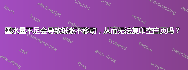 墨水量不足会导致纸张不移动，从而无法复印空白页吗？