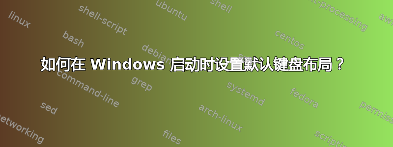 如何在 Windows 启动时设置默认键盘布局？