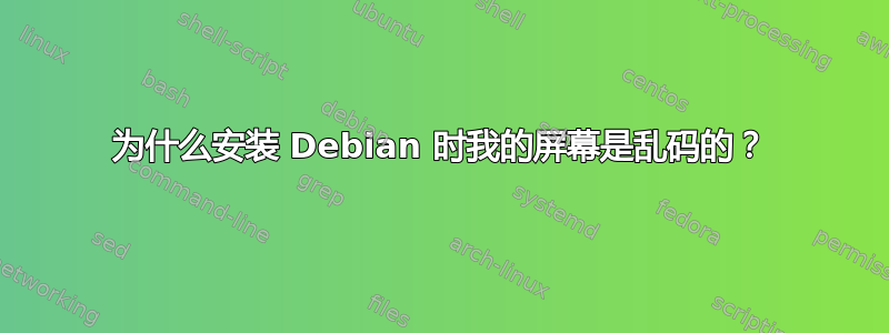 为什么安装 Debian 时我的屏幕是乱码的？