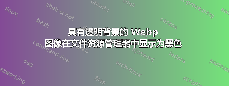 具有透明背景的 Webp 图像在文件资源管理器中显示为黑色