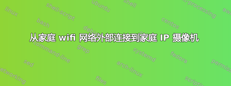 从家庭 wifi 网络外部连接到家庭 IP 摄像机