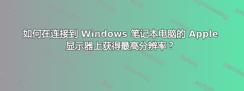 如何在连接到 Windows 笔记本电脑的 Apple 显示器上获得最高分辨率？