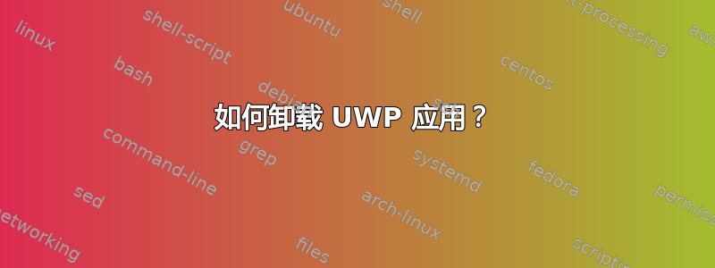 如何卸载 UWP 应用？