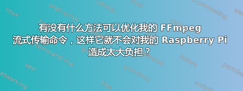 有没有什么方法可以优化我的 FFmpeg 流式传输命令，这样它就不会对我的 Raspberry Pi 造成太大负担？