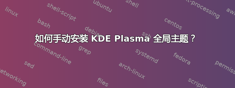 如何手动安装 KDE Plasma 全局主题？