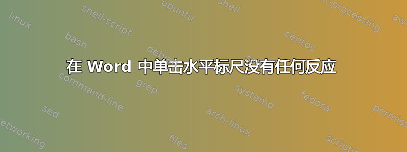 在 Word 中单击水平标尺没有任何反应