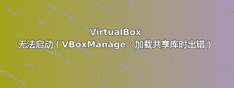 VirtualBox 无法启动（VBoxManage：加载共享库时出错）