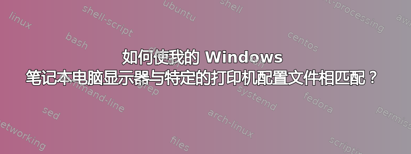 如何使我的 Windows 笔记本电脑显示器与特定的打印机配置文件相匹配？