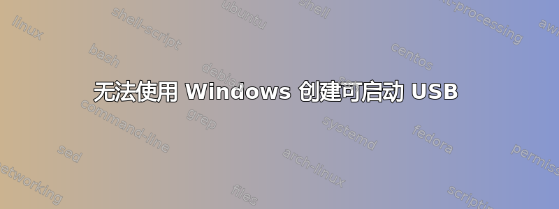 无法使用 Windows 创建可启动 USB