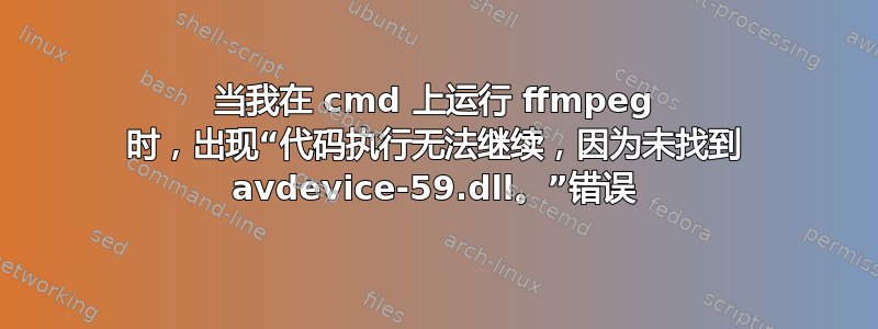 当我在 cmd 上运行 ffmpeg 时，出现“代码执行无法继续，因为未找到 avdevice-59.dll。”错误