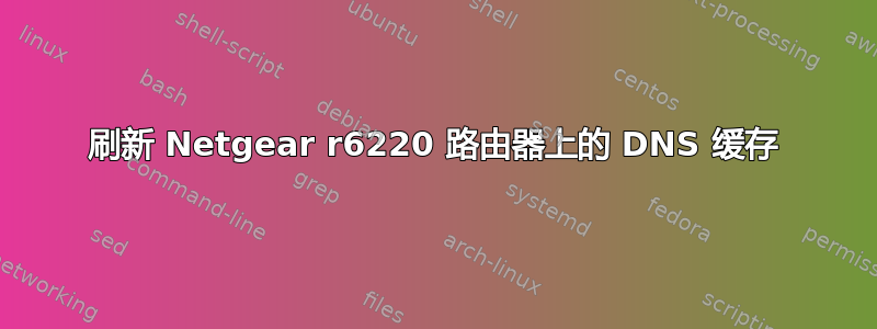 刷新 Netgear r6220 路由器上的 DNS 缓存