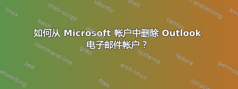 如何从 Microsoft 帐户中删除 Outlook 电子邮件帐户？