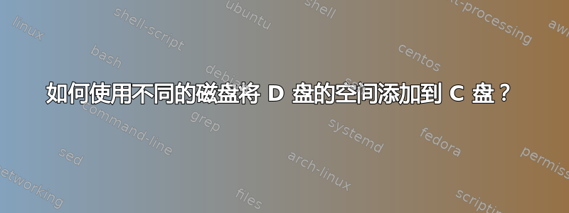 如何使用不同的磁盘将 D 盘的空间添加到 C 盘？