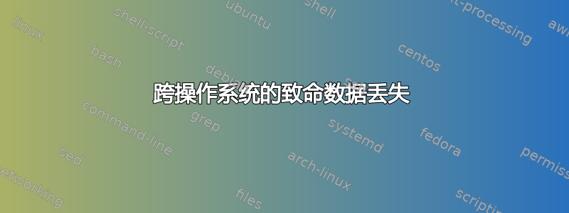 跨操作系统的致命数据丢失