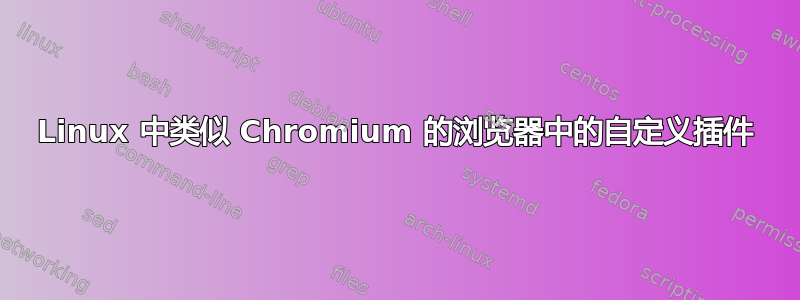 Linux 中类似 Chromium 的浏览器中的自定义插件