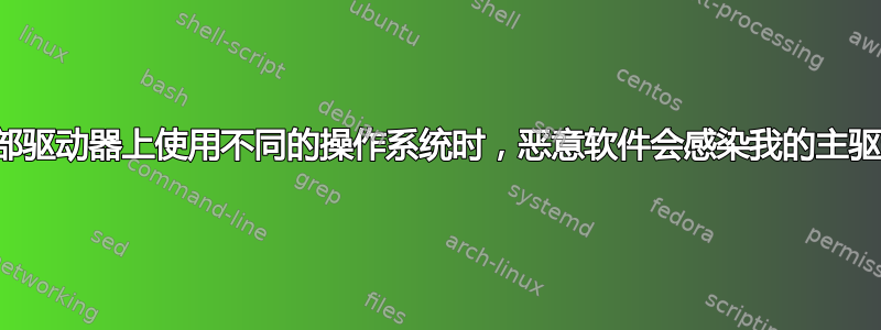 当我在外部驱动器上使用不同的操作系统时，恶意软件会感染我的主驱动器吗？