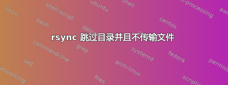 rsync 跳过目录并且不传输文件