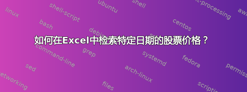 如何在Excel中检索特定日期的股票价格？