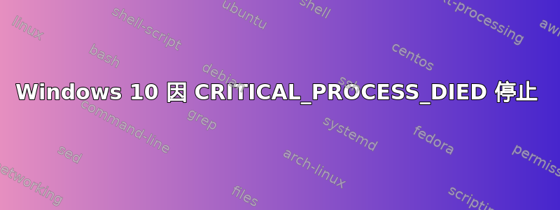 Windows 10 因 CRITICAL_PROCESS_DIED 停止