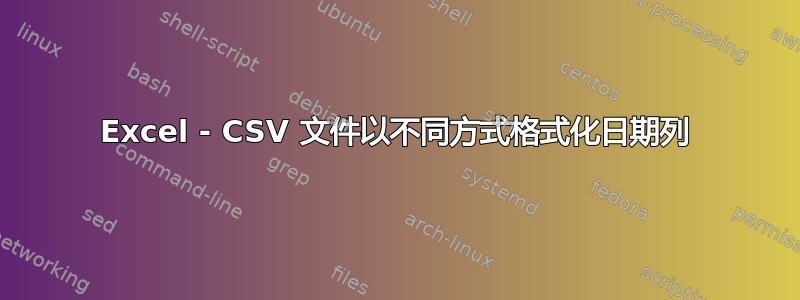 Excel - CSV 文件以不同方式格式化日期列