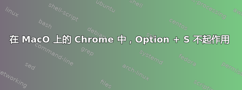 在 MacO 上的 Chrome 中，Option + S 不起作用