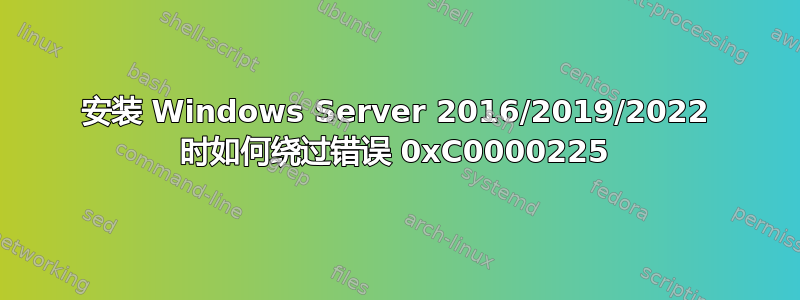 安装 Windows Server 2016/2019/2022 时如何绕过错误 0xC0000225