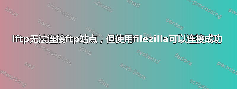 lftp无法连接ftp站点，但使用filezilla可以连接成功