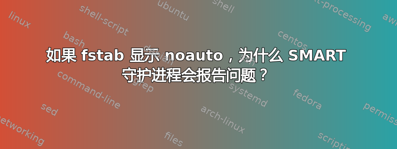 如果 fstab 显示 noauto，为什么 SMART 守护进程会报告问题？