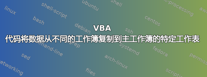 VBA 代码将数据从不同的工作簿复制到主工作簿的特定工作表