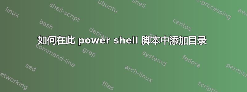 如何在此 power shell 脚本中添加目录