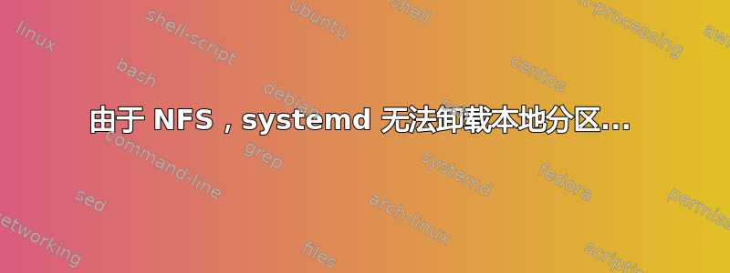 由于 NFS，systemd 无法卸载本地分区...