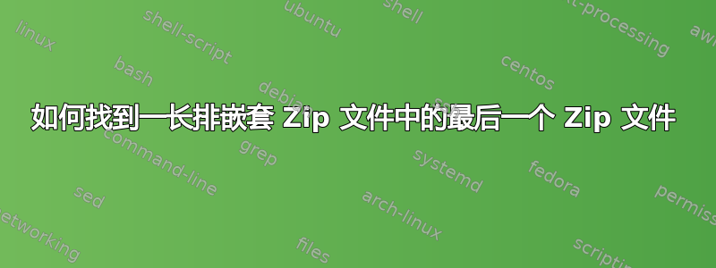 如何找到一长排嵌套 Zip 文件中的最后一个 Zip 文件