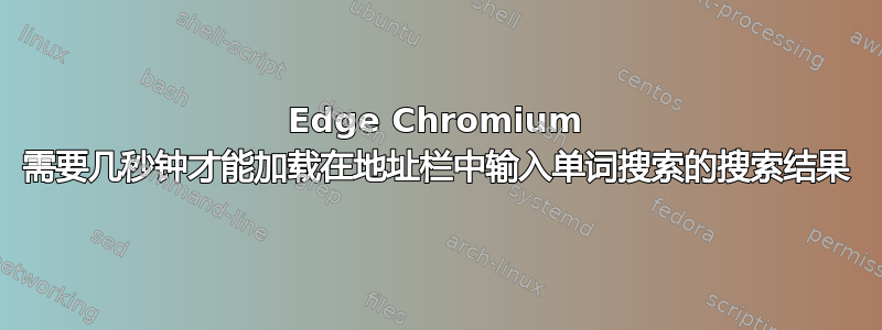 Edge Chromium 需要几秒钟才能加载在地址栏中输入单词搜索的搜索结果