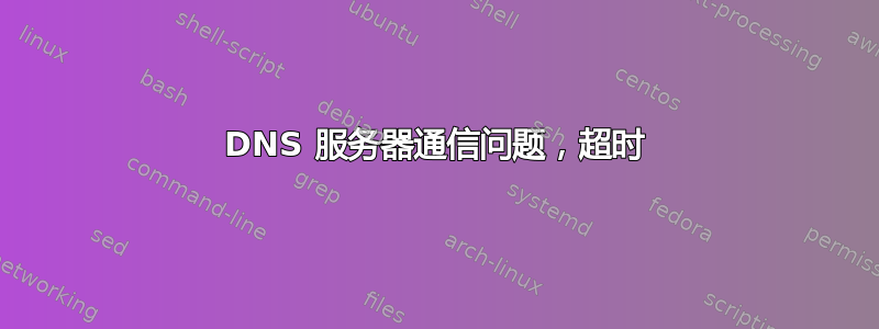 DNS 服务器通信问题，超时